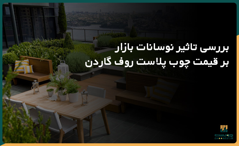 تاثیر نوسانات بازار بر قیمت چوب پلاست روف گاردن